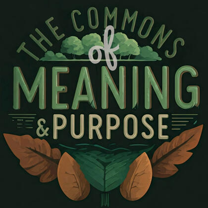 The Commons of Meaning and Purpose A guide to justice, inclusivity, and sustainable connection with people and planet.